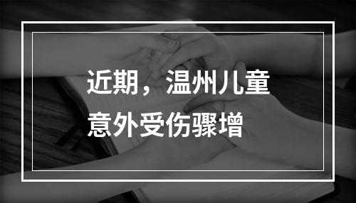 近期，温州儿童意外受伤骤增