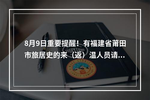 8月9日重要提醒！有福建省莆田市旅居史的来（返）温人员请立即报备！