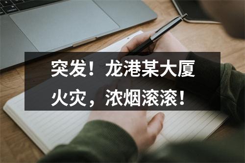 突发！龙港某大厦火灾，浓烟滚滚！