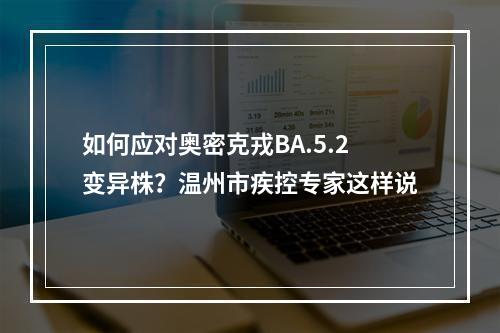 如何应对奥密克戎BA.5.2变异株？温州市疾控专家这样说