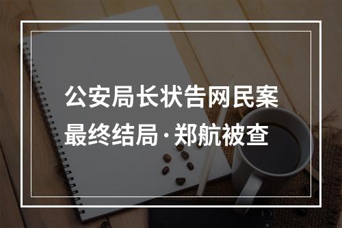 公安局长状告网民案最终结局·郑航被查