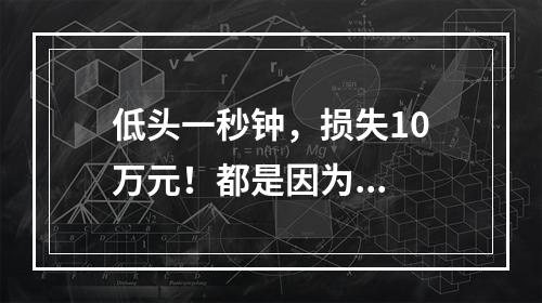 低头一秒钟，损失10万元！都是因为...