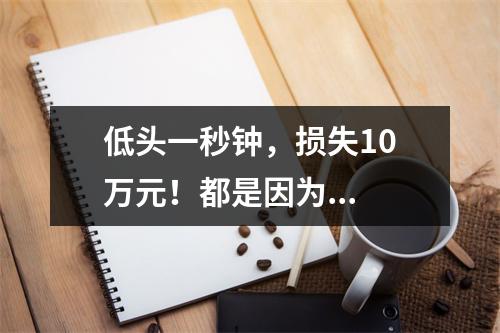 低头一秒钟，损失10万元！都是因为...