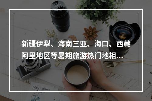 新疆伊犁、海南三亚、海口、西藏阿里地区等暑期旅游热门地相继报告阳性感染者