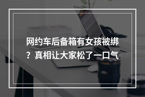 网约车后备箱有女孩被绑？真相让大家松了一口气