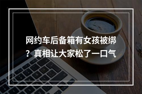 网约车后备箱有女孩被绑？真相让大家松了一口气