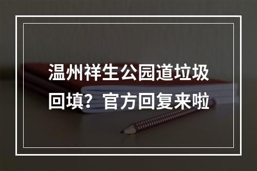 温州祥生公园道垃圾回填？官方回复来啦
