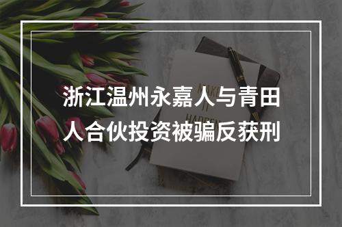 浙江温州永嘉人与青田人合伙投资被骗反获刑