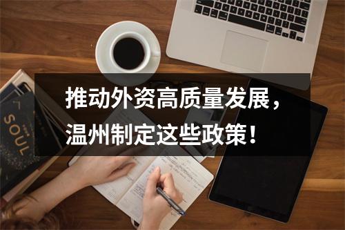 推动外资高质量发展，温州制定这些政策！