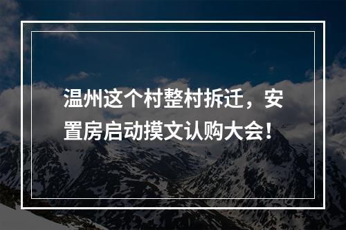 温州这个村整村拆迁，安置房启动摸文认购大会！