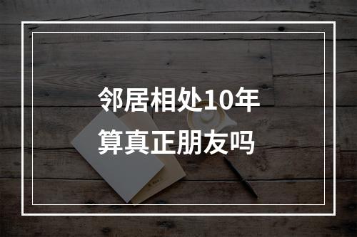邻居相处10年算真正朋友吗