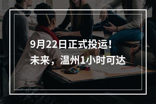 9月22日正式投运！未来，温州1小时可达