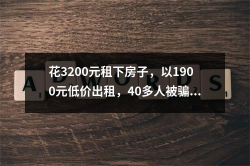花3200元租下房子，以1900元低价出租，40多人被骗，警方：已初步锁定嫌犯身份