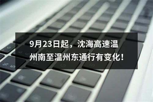 9月23日起，沈海高速温州南至温州东通行有变化！