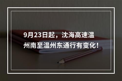 9月23日起，沈海高速温州南至温州东通行有变化！