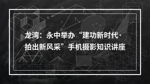 龙湾：永中举办“建功新时代·拍出新风采”手机摄影知识讲座