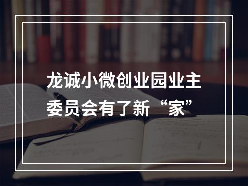 龙诚小微创业园业主委员会有了新“家”