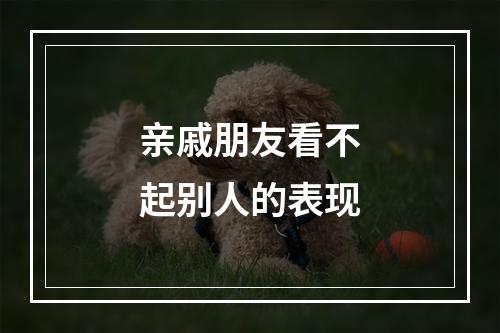 亲戚朋友看不起别人的表现