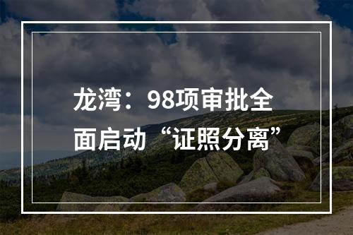 龙湾：98项审批全面启动“证照分离”