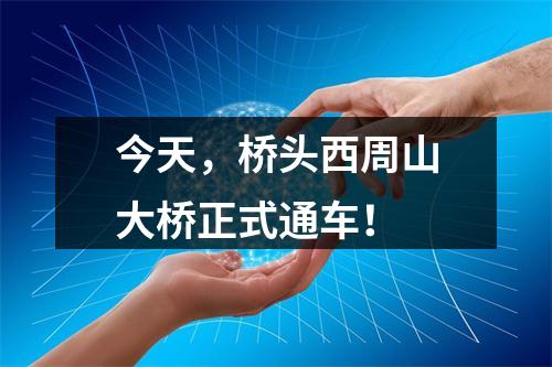 今天，桥头西周山大桥正式通车！