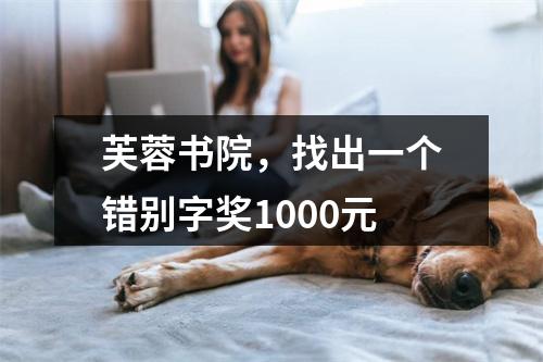 芙蓉书院，找出一个错别字奖1000元