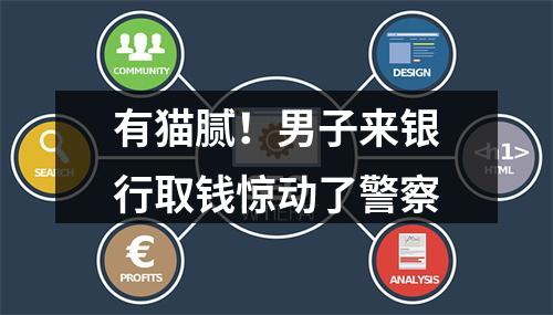 有猫腻！男子来银行取钱惊动了警察