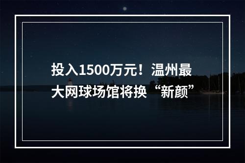 投入1500万元！温州最大网球场馆将换“新颜”