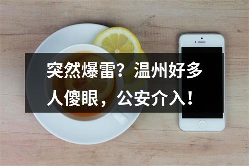 突然爆雷？温州好多人傻眼，公安介入！