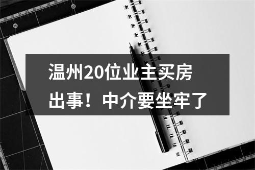 温州20位业主买房出事！中介要坐牢了