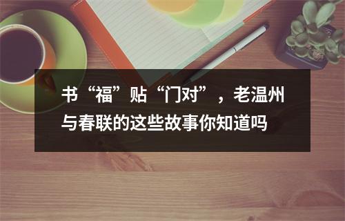 书“福”贴“门对”，老温州与春联的这些故事你知道吗