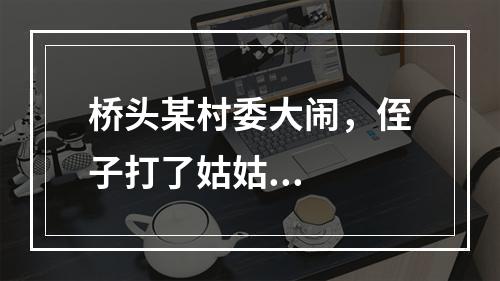 桥头某村委大闹，侄子打了姑姑...