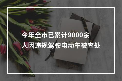今年全市已累计9000余人因违规驾驶电动车被查处