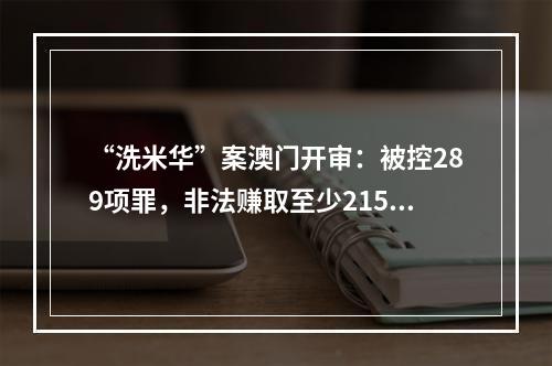 “洗米华”案澳门开审：被控289项罪，非法赚取至少215亿港元