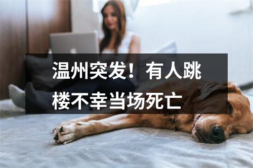 温州突发！有人跳楼不幸当场死亡