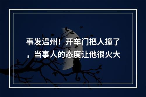 事发温州！开车门把人撞了，当事人的态度让他很火大