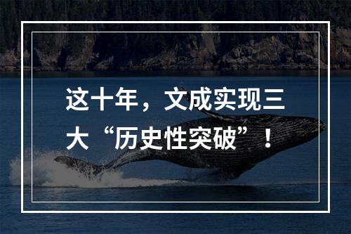 这十年，文成实现三大“历史性突破”！