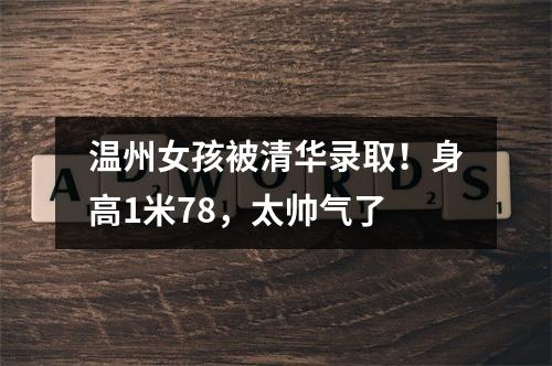 温州女孩被清华录取！身高1米78，太帅气了