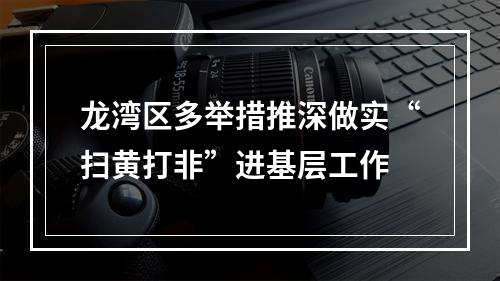 龙湾区多举措推深做实“扫黄打非”进基层工作