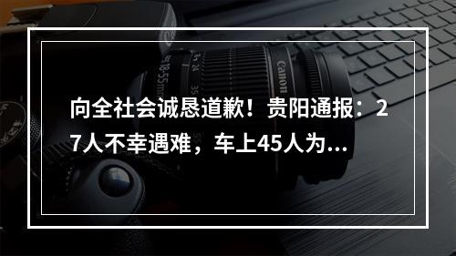 向全社会诚恳道歉！贵阳通报：27人不幸遇难，车上45人为涉疫居民，系抗疫转运征用车辆