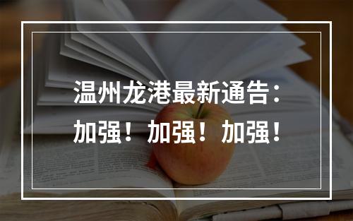 温州龙港最新通告：加强！加强！加强！