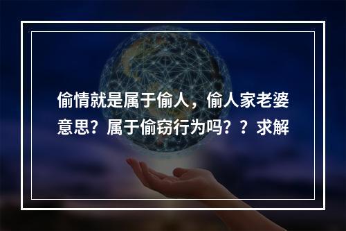 偷情就是属于偷人，偷人家老婆意思？属于偷窃行为吗？？求解