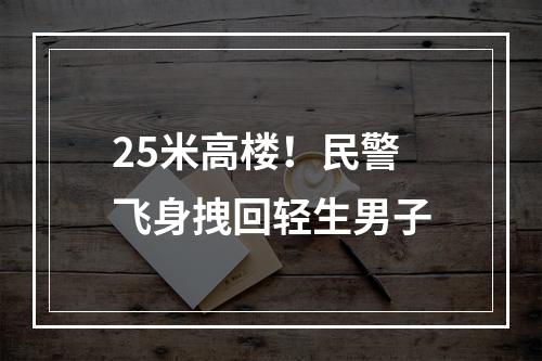 25米高楼！民警飞身拽回轻生男子