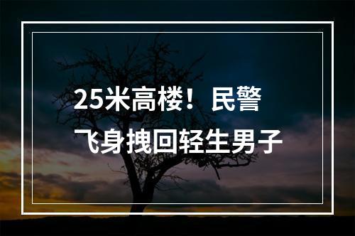 25米高楼！民警飞身拽回轻生男子