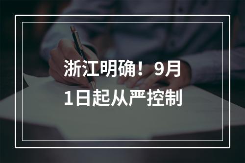 浙江明确！9月1日起从严控制
