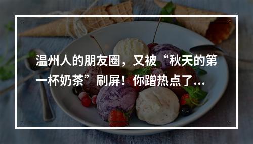 温州人的朋友圈，又被“秋天的第一杯奶茶”刷屏！你蹭热点了吗？