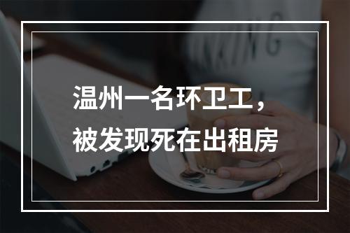 温州一名环卫工，被发现死在出租房