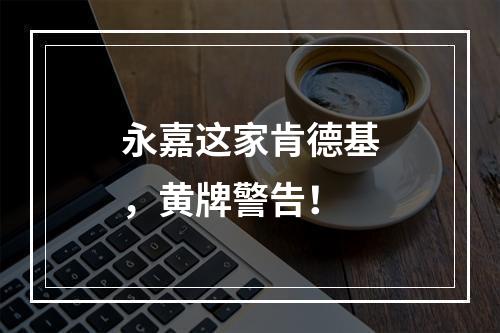永嘉这家肯德基，黄牌警告！