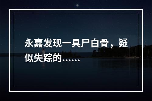 永嘉发现一具尸白骨，疑似失踪的......