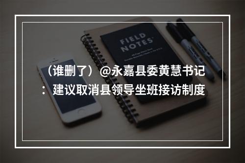 （谁删了）@永嘉县委黄慧书记：建议取消县领导坐班接访制度