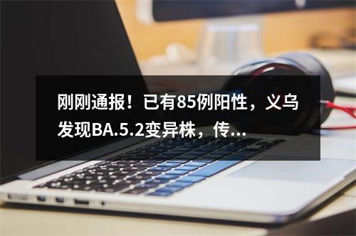 刚刚通报！已有85例阳性，义乌发现BA.5.2变异株，传染性更强｜温州紧急提醒